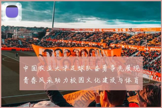 中国农业大学足球队奋勇争先展现青春风采助力校园文化建设与体育精神传播