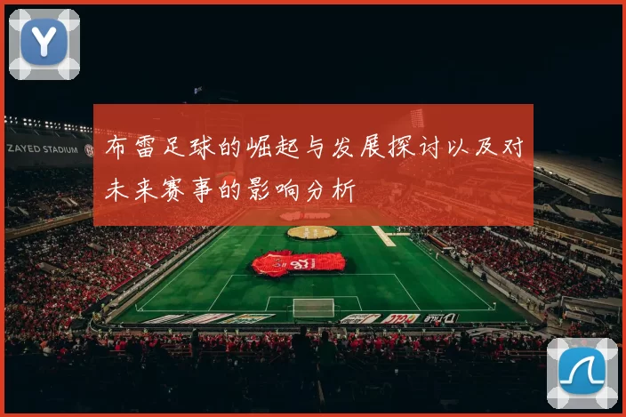 布雷足球的崛起与发展探讨以及对未来赛事的影响分析
