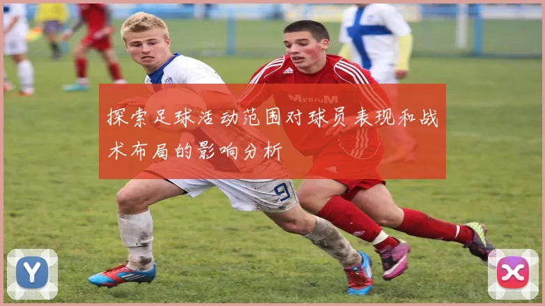探索足球活动范围对球员表现和战术布局的影响分析