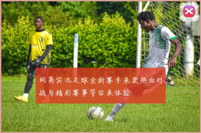 网易实况足球全新赛季来袭热血对战与精彩赛事等你来体验
