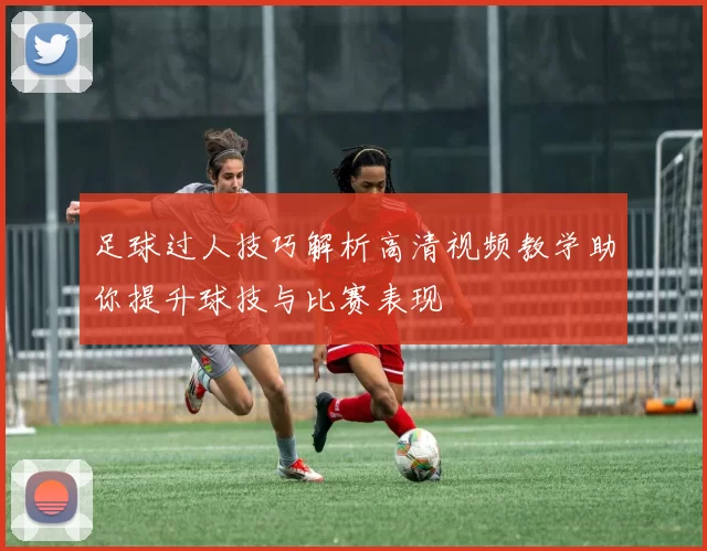 足球过人技巧解析高清视频教学助你提升球技与比赛表现